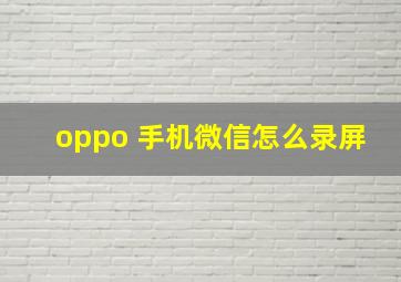 oppo 手机微信怎么录屏